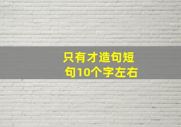 只有才造句短句10个字左右