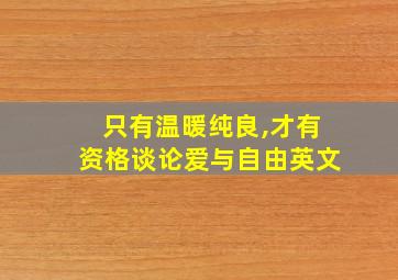 只有温暖纯良,才有资格谈论爱与自由英文