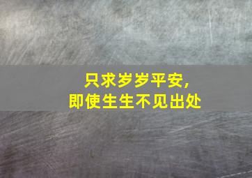 只求岁岁平安,即使生生不见出处