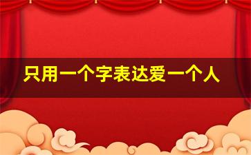 只用一个字表达爱一个人