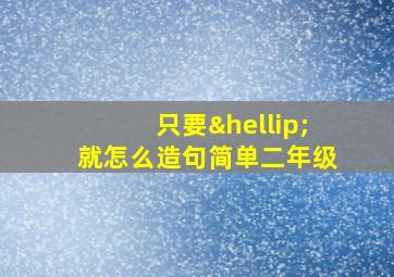 只要…就怎么造句简单二年级