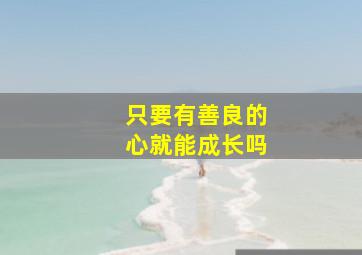 只要有善良的心就能成长吗