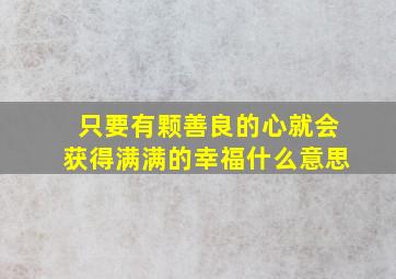 只要有颗善良的心就会获得满满的幸福什么意思