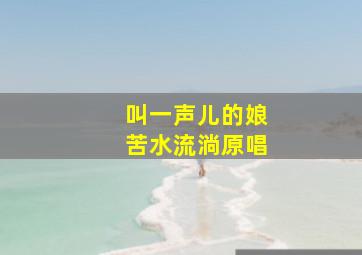 叫一声儿的娘苦水流淌原唱