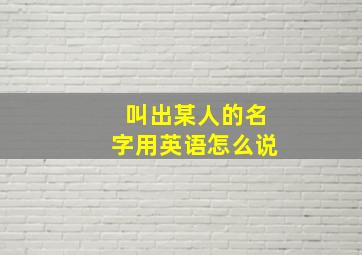 叫出某人的名字用英语怎么说