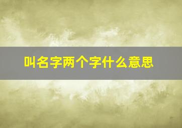 叫名字两个字什么意思