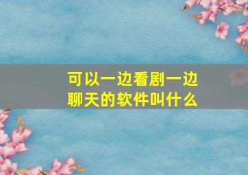 可以一边看剧一边聊天的软件叫什么