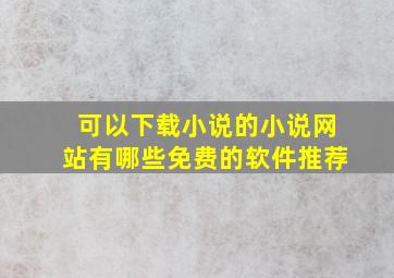 可以下载小说的小说网站有哪些免费的软件推荐