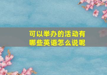 可以举办的活动有哪些英语怎么说呢