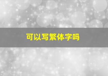 可以写繁体字吗