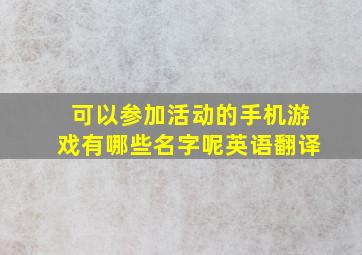 可以参加活动的手机游戏有哪些名字呢英语翻译