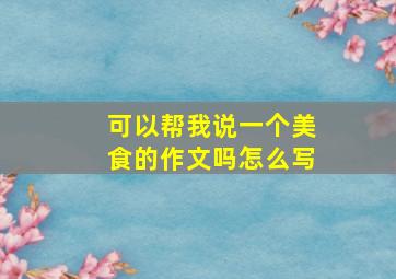 可以帮我说一个美食的作文吗怎么写