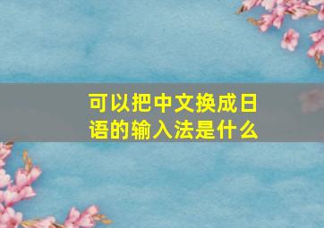 可以把中文换成日语的输入法是什么