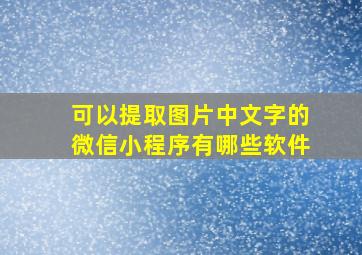 可以提取图片中文字的微信小程序有哪些软件