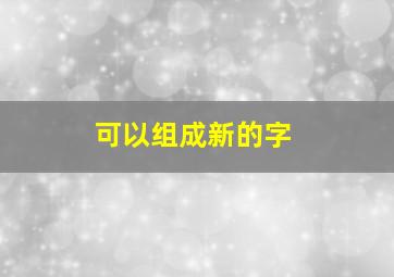 可以组成新的字