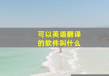 可以英语翻译的软件叫什么