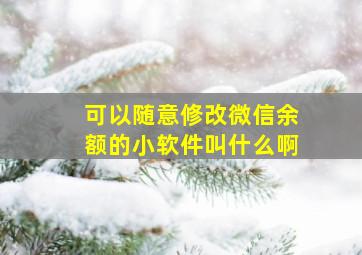 可以随意修改微信余额的小软件叫什么啊