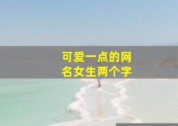 可爱一点的网名女生两个字