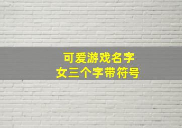 可爱游戏名字女三个字带符号