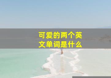 可爱的两个英文单词是什么