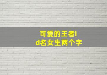 可爱的王者id名女生两个字