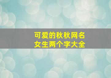 可爱的秋秋网名女生两个字大全