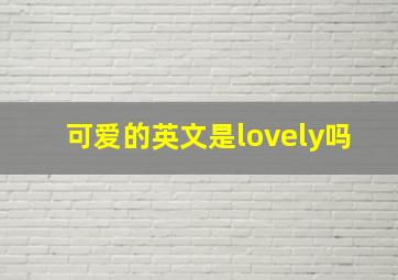 可爱的英文是lovely吗