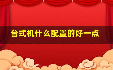 台式机什么配置的好一点