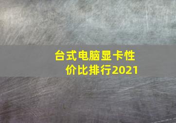 台式电脑显卡性价比排行2021