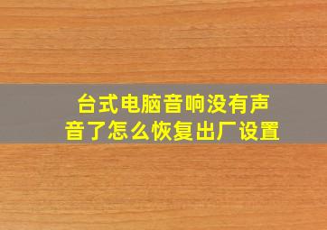 台式电脑音响没有声音了怎么恢复出厂设置