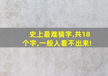 史上最难猜字,共18个字,一般人看不出来!