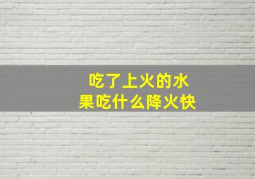 吃了上火的水果吃什么降火快