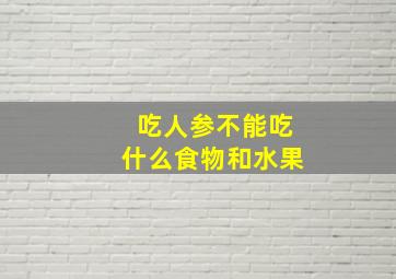 吃人参不能吃什么食物和水果