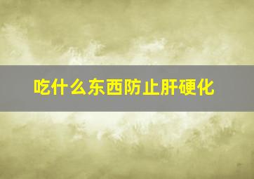 吃什么东西防止肝硬化