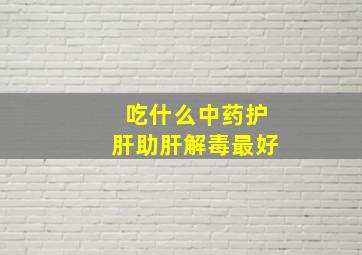 吃什么中药护肝助肝解毒最好