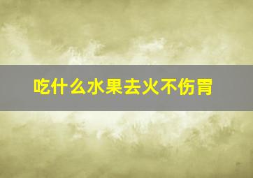 吃什么水果去火不伤胃