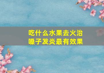 吃什么水果去火治嗓子发炎最有效果