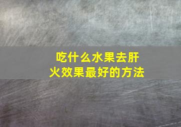 吃什么水果去肝火效果最好的方法