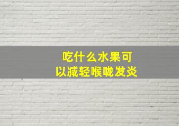 吃什么水果可以减轻喉咙发炎