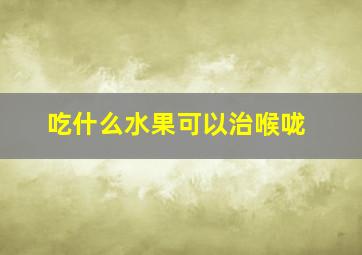 吃什么水果可以治喉咙