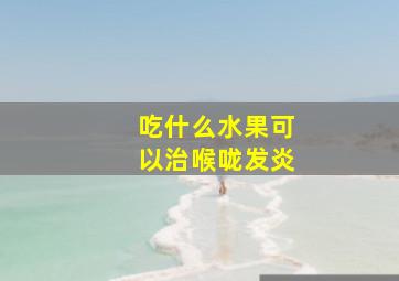 吃什么水果可以治喉咙发炎