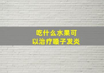 吃什么水果可以治疗嗓子发炎