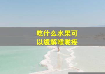 吃什么水果可以缓解喉咙疼