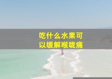 吃什么水果可以缓解喉咙痛