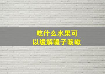 吃什么水果可以缓解嗓子咳嗽