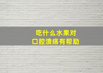 吃什么水果对口腔溃疡有帮助