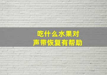 吃什么水果对声带恢复有帮助