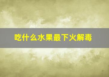 吃什么水果最下火解毒