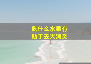 吃什么水果有助于去火消炎