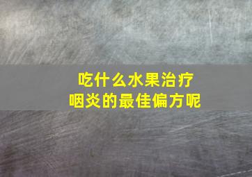 吃什么水果治疗咽炎的最佳偏方呢